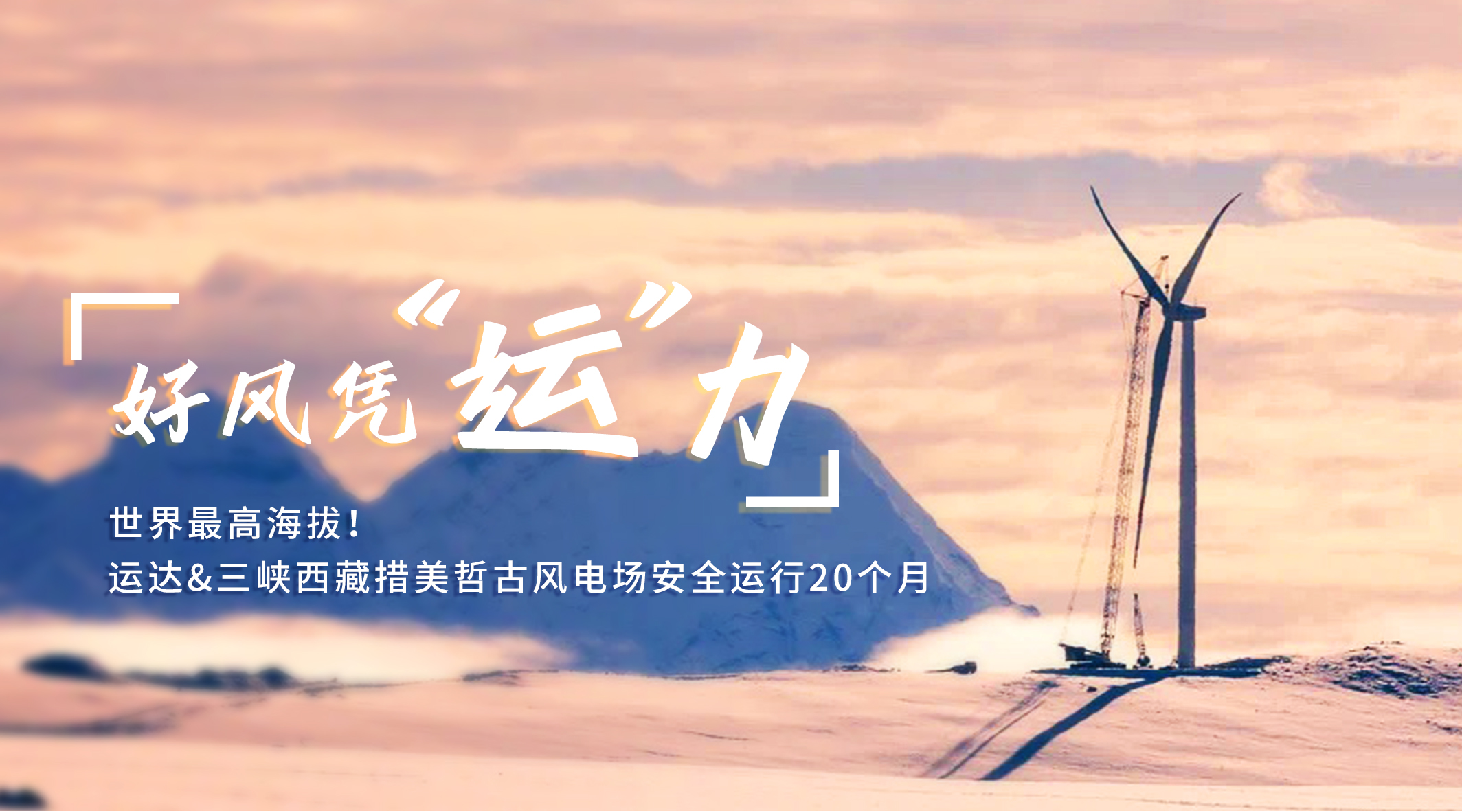 【好风凭“运”力】天下最高海拔！必发bifa/三峡西藏措美哲古风电场清静运行20个月